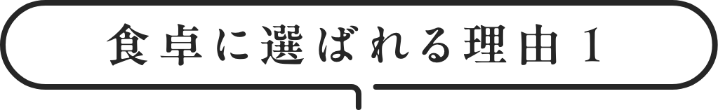 ⾷卓に選ばれる理由1