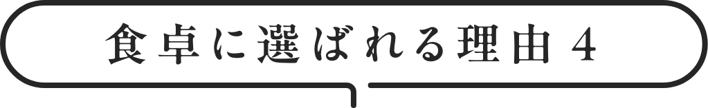 ⾷卓に選ばれる理由4